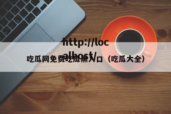 吃瓜网免费吃瓜黑入口(吃瓜大全)