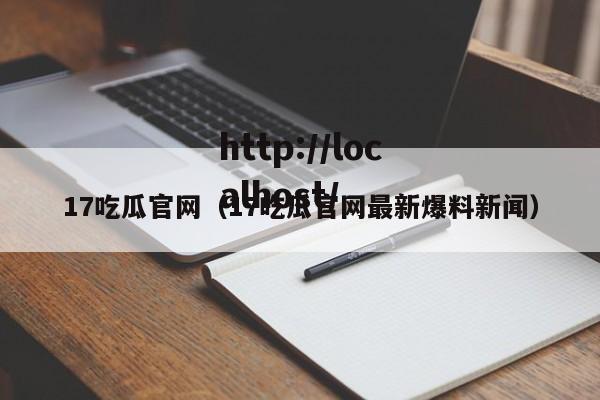 17吃瓜官网(17吃瓜官网最新爆料新闻)
