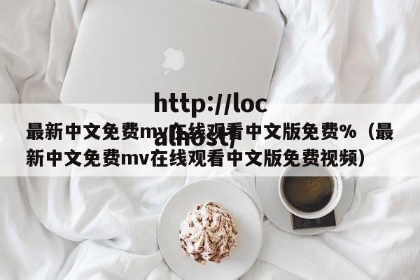 最新中文免费mv在线观看中文版免费%(最新中文免费mv在线观看中文版免费视频)