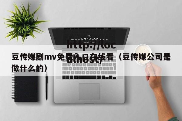 豆传媒剧mv免费入口在线看(豆传媒公司是做什么的)