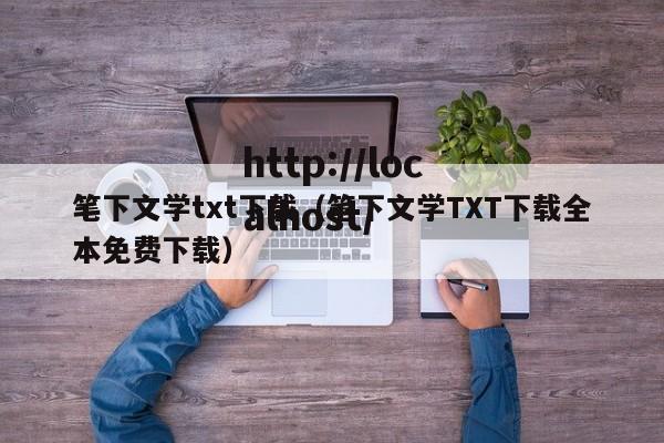 笔下文学txt下载(笔下文学TXT下载全本免费下载)