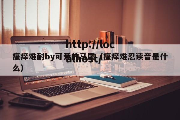 瘙痒难耐by可爱的马尾(瘙痒难忍读音是什么)
