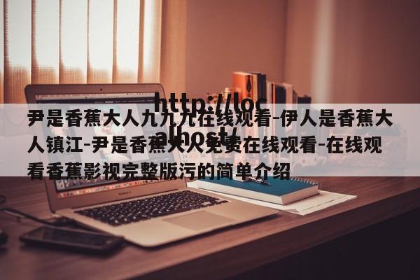尹是香蕉大人九九九在线观看-伊人是香蕉大人镇江-尹是香蕉大人免费在线观看-在线观看香蕉影视完整版污的简单介绍