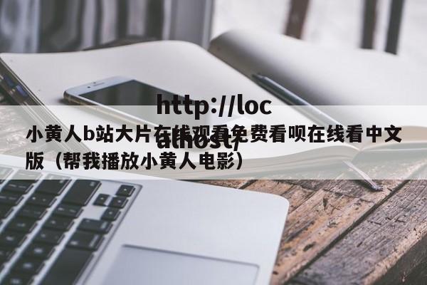 小黄人b站大片在线观看免费看呗在线看中文版(帮我播放小黄人电影)