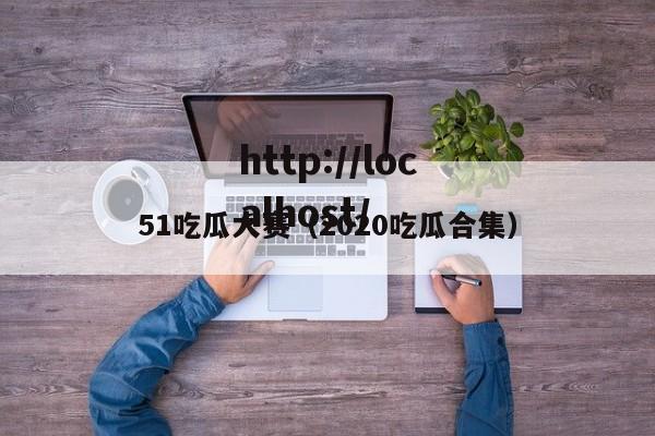 51吃瓜大赛(2020吃瓜合集)