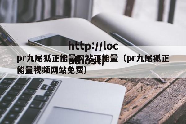 pr九尾狐正能量网站正能量(pr九尾狐正能量视频网站免费)
