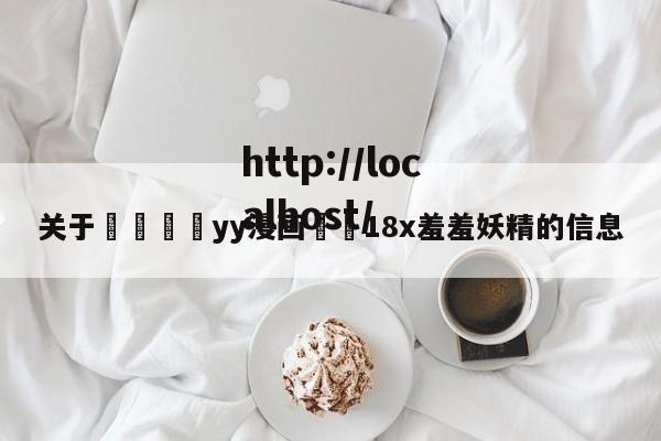 关于💛yy漫画❤️18x羞羞妖精的信息